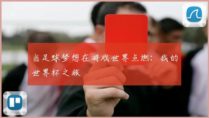 当足球梦想在游戏世界点燃：我的世界杯之旅