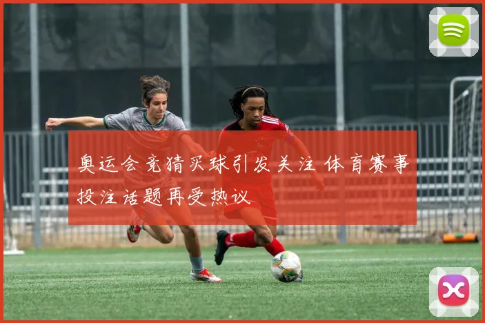 奥运会竞猜买球引发关注 体育赛事投注话题再受热议