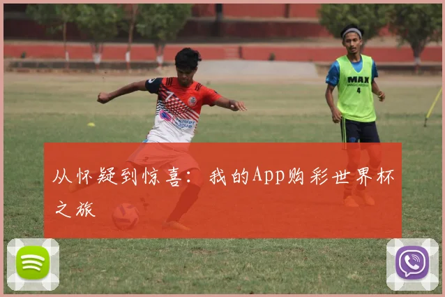 从怀疑到惊喜：我的App购彩世界杯之旅
