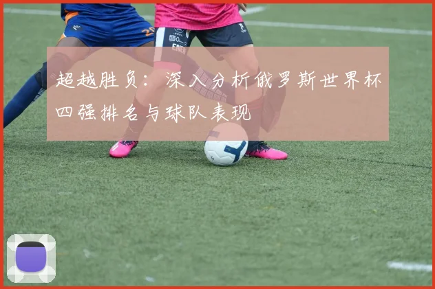 超越胜负：深入分析俄罗斯世界杯四强排名与球队表现